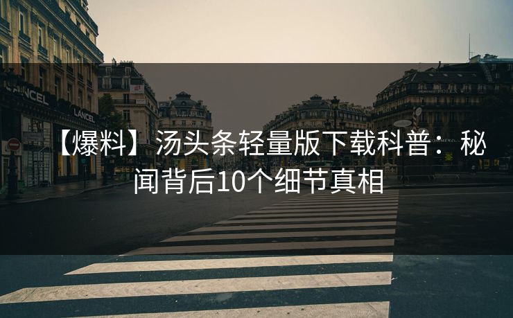 【爆料】汤头条轻量版下载科普：秘闻背后10个细节真相