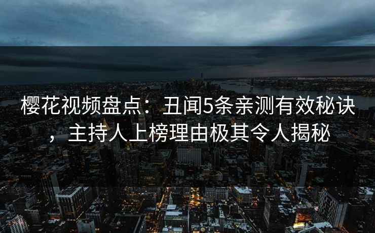 樱花视频盘点：丑闻5条亲测有效秘诀，主持人上榜理由极其令人揭秘