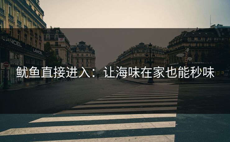 鱿鱼直接进入：让海味在家也能秒味