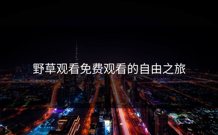 野草观看免费观看的自由之旅