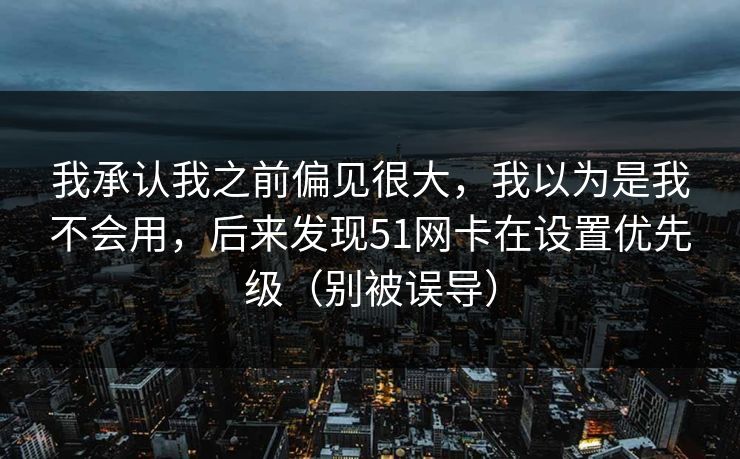 我承认我之前偏见很大，我以为是我不会用，后来发现51网卡在设置优先级（别被误导）