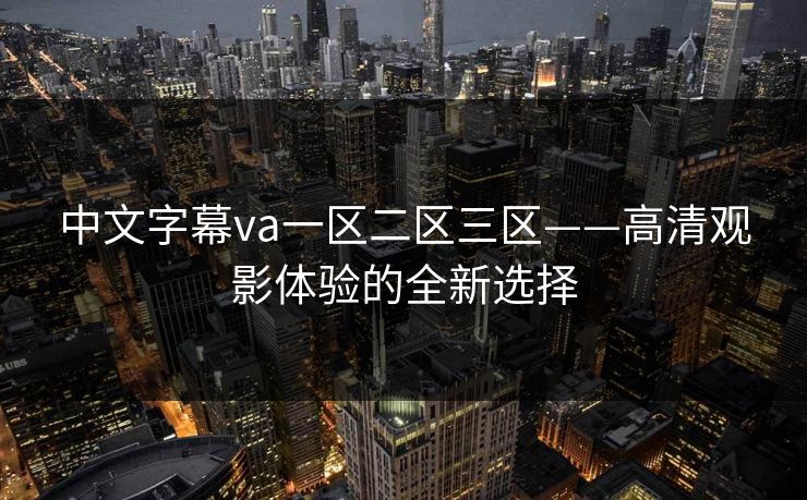 中文字幕va一区二区三区——高清观影体验的全新选择