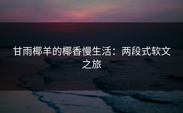 甘雨椰羊的椰香慢生活：两段式软文之旅