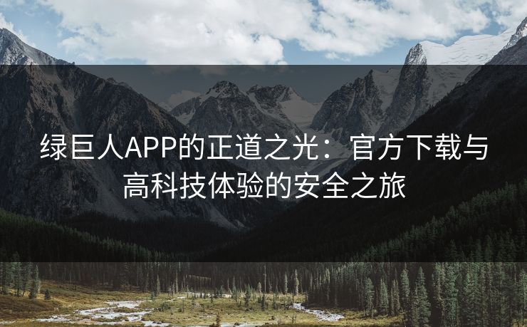 绿巨人APP的正道之光：官方下载与高科技体验的安全之旅