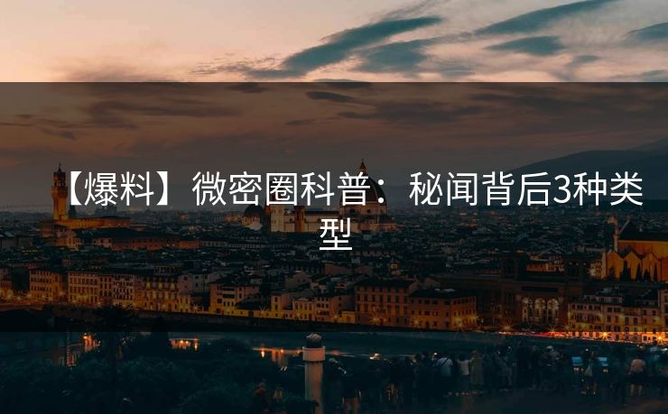 【爆料】微密圈科普：秘闻背后3种类型