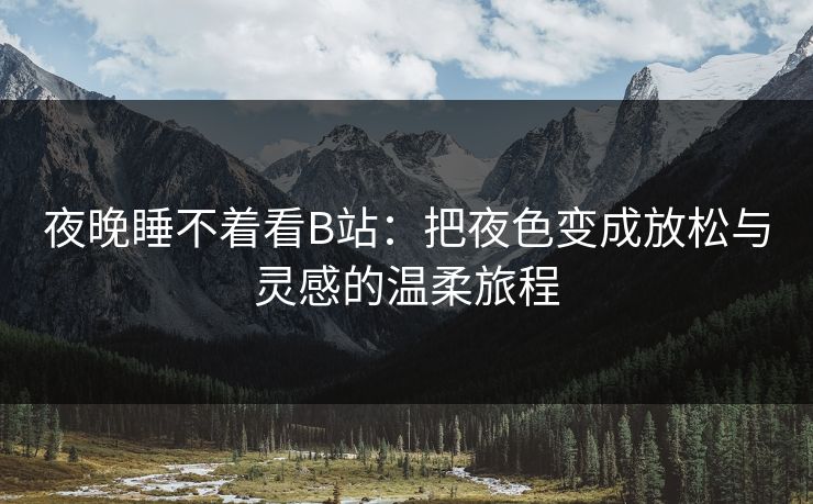 夜晚睡不着看B站：把夜色变成放松与灵感的温柔旅程