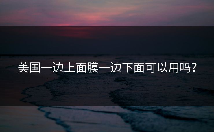 美国一边上面膜一边下面可以用吗？