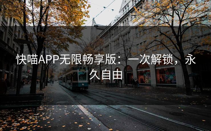 快喵APP无限畅享版:一次解锁,永久自由 快喵APP无限畅享版:一次解锁,永久自由